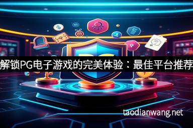 解锁PG电子游戏的完美体验：最佳平台推荐
